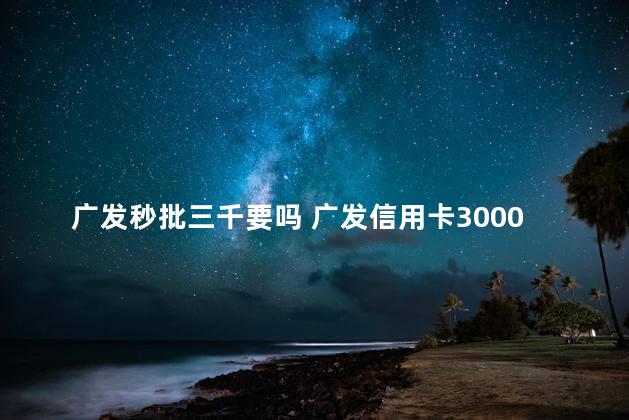 广发秒批三千要吗 广发信用卡3000额度好养吗